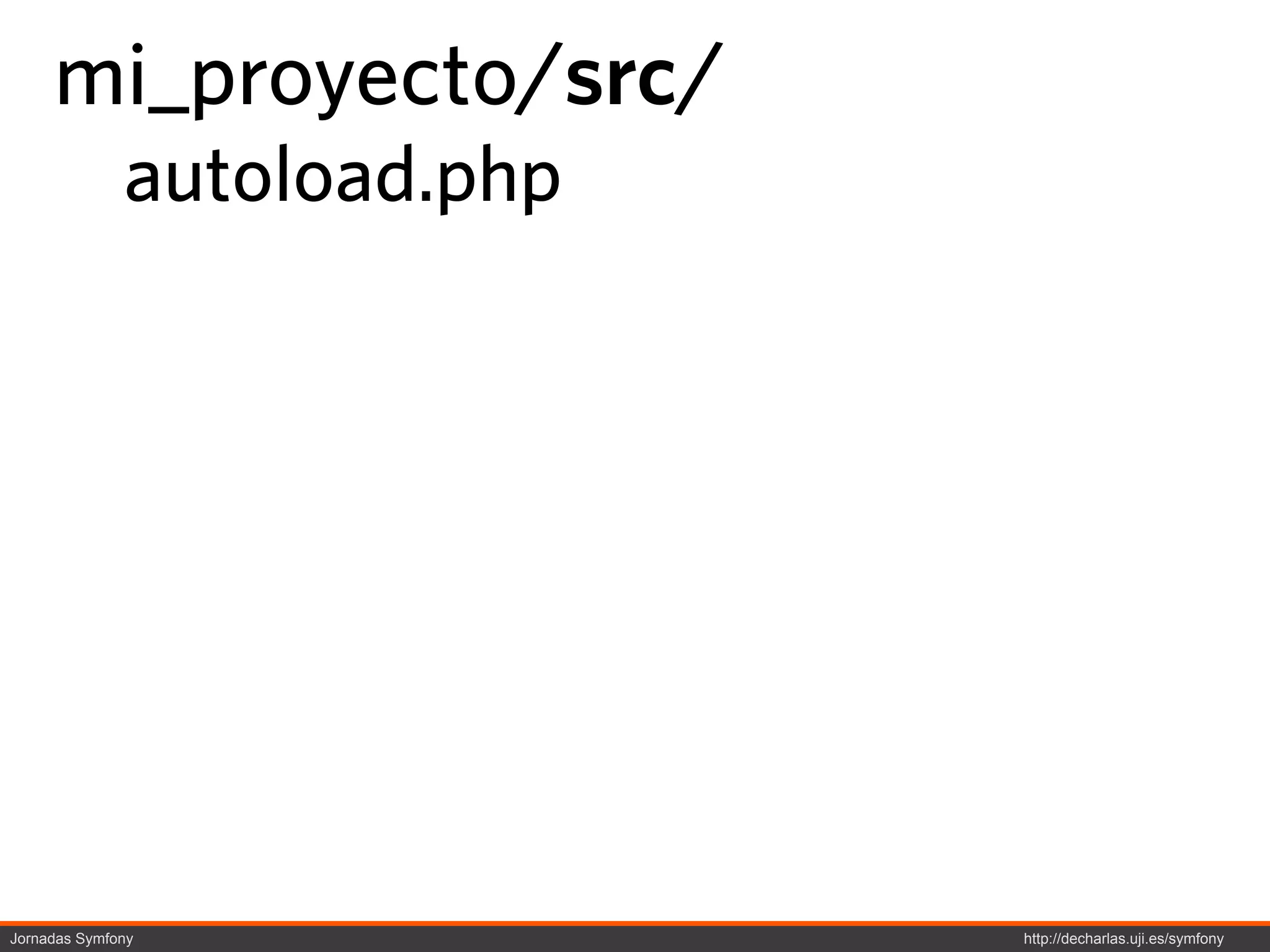 mi_proyecto/src/
              autoload.php




Jornadas Symfony             http://decharlas.uji.es/symfony
 