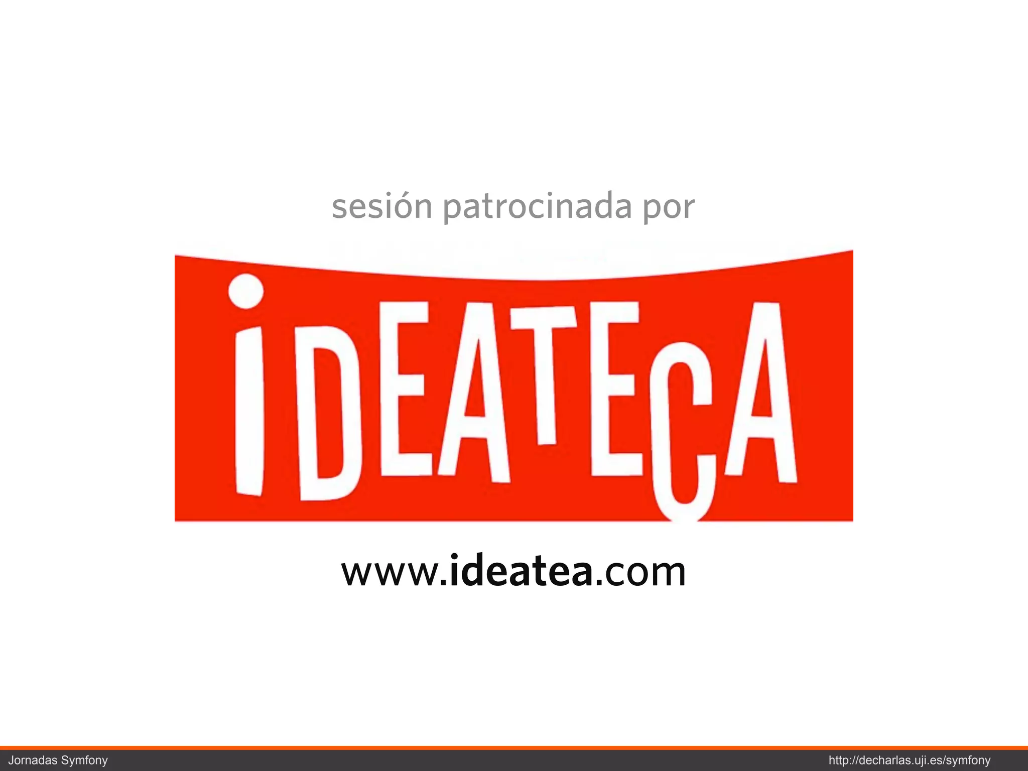 sesión patrocinada por




                   www.ideatea.com


Jornadas Symfony                            http://decharlas.uji.es/symfony
 