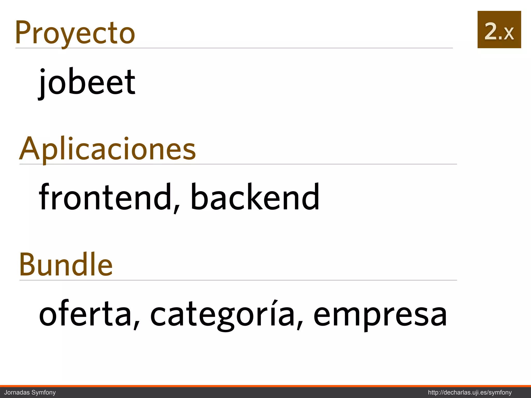 Proyecto                                            2.x

          jobeet
    Aplicaciones
          frontend, backend
    Bundle
          oferta, categoría, empresa
Jornadas Symfony                  http://decharlas.uji.es/symfony
 