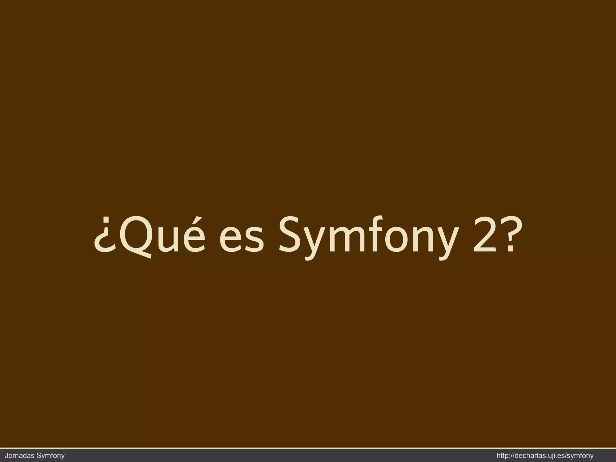 ¿Qué es Symfony 2?



Jornadas Symfony                   http://decharlas.uji.es/symfony
 