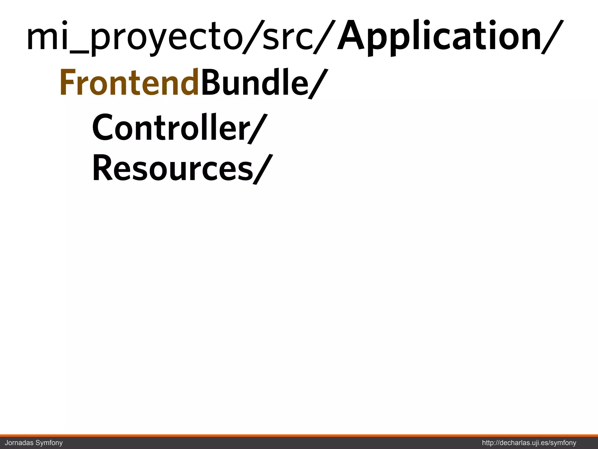 mi_proyecto/src/Application/
              FrontendBundle/
                Controller/
                Resources/




Jornadas Symfony                http://decharlas.uji.es/symfony
 