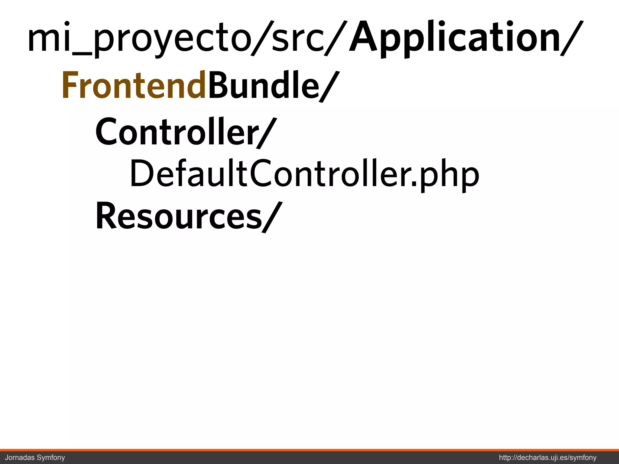 mi_proyecto/src/Application/
              FrontendBundle/
                Controller/
                  DefaultController.php
                Resources/




Jornadas Symfony                          http://decharlas.uji.es/symfony
 