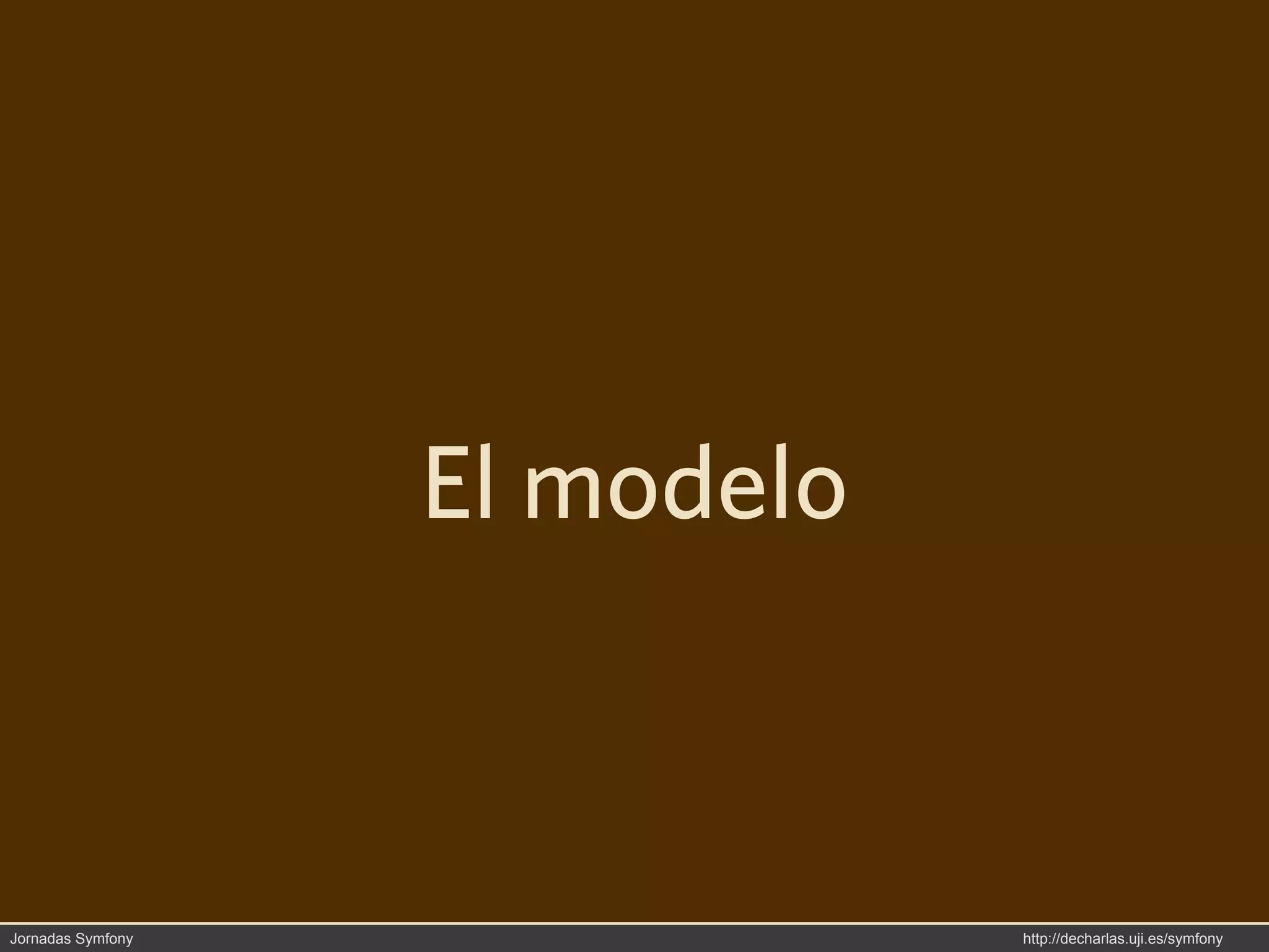 El modelo



Jornadas Symfony               http://decharlas.uji.es/symfony
 