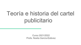 Teoría e historia del cartel
publicitario
Curso 2021/2022
Profa. Noelia García-Estévez
 