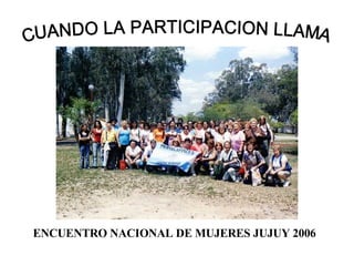 ENCUENTRO NACIONAL DE MUJERES JUJUY 2006 CUANDO LA PARTICIPACION LLAMA 