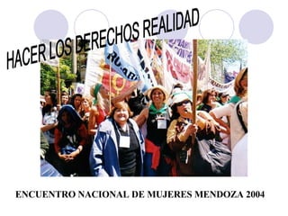 HACER LOS DERECHOS REALIDAD ENCUENTRO NACIONAL DE MUJERES MENDOZA 2004 
