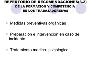 REPERTORIO   DE   RECOMENDACIONES(3.2) DE LA FORMACION Y COMPETENCIA  DE LOS TRABAJADORES/AS Medidas preventivas orgánicas Preparación e intervención en caso de  incidente Tratamiento medico- psicológico 