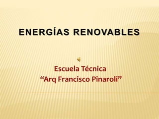 ENERGÍAS RENOVABLES
Escuela Técnica
“Arq Francisco Pinaroli”
 