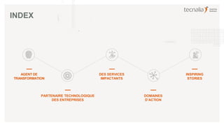 PARTENAIRE TECHNOLOGIQUE
DES ENTREPRISES
DES SERVICES
IMPACTANTS
DOMAINES
D’ACTION
INSPIRING
STORIES
INDEX
AGENT DE
TRANSFORMATION
 