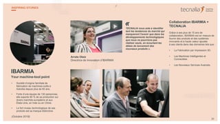 IBARMIA
Your machine-tool point
• Société d’origine familiale de
fabrication de machines-outils à
Azkoitia depuis plus de 60 ans.
• Forte d’une équipe de 130 personnes,
elle exporte 80 % de sa production sur
divers marchés européens et aux
États-Unis, en Inde ou en Chine.
• Le fort niveau technologique de ses
produits est sa marque distinctive.
Arrate Olaiz
Directrice de Innovation d’IBARMIA
TECNALIA nous aide à identifier
tant les tendances du marché qui
marqueront l’avenir que dans les
développements technologiques
que nous ne pourrions pas
réaliser seuls, en écourtant les
délais de lancement des
nouveaux produits ».
Collaboration IBARMIA +
TECNALIA
Grâce à ses plus de 15 ans de
collaboration, IBARMIA est en mesure de
fournir des produits et des systèmes
innovants et à haute valeur ajoutée
à ses clients dans des domaines tels que :
• La Fabrication par Impression 3D.
• Les Machines Intelligentes et
Connectées.
• Les Nouveaux Services Avancés.
30
INSPIRING STORIES
(Octobre 2018)
«
 
