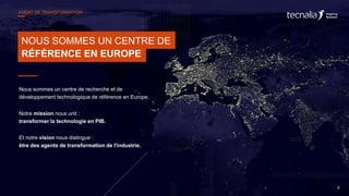 NOUS SOMMES UN CENTRE DE
RÉFÉRENCE EN EUROPE
Nous sommes un centre de recherche et de
développement technologique de référence en Europe.
Notre mission nous unit :
transformer la technologie en PIB.
Et notre vision nous distingue :
être des agents de transformation de l'industrie.
5
AGENT DE TRANSFORMATION
 