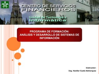 PROGRAMA DE FORMACIÓN:
ANÁLISIS Y DESARROLLO DE SISTEMAS DE
INFORMACIÓN
Instructor:
Ing. Hanller Cueto Bohorquez
 