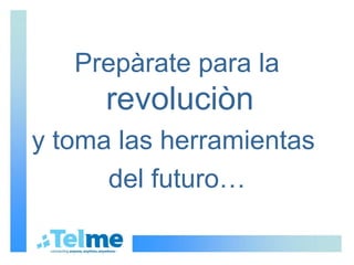 Prepàrate para la  revoluciòn   y toma las herramientas  del futuro… 