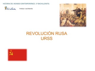 HISTORIA	
  DEL	
  MUNDO	
  CONTEMPORÁNEO.	
  1º	
  BACHILLERATO.	
  

                        Profesor:	
  José	
  Monllor	
  




                                       REVOLUCIÓN RUSA
                                            URSS
 