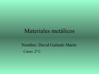 Materiales metálicos Nombre: David Galindo Marín  Curso: 2º C 