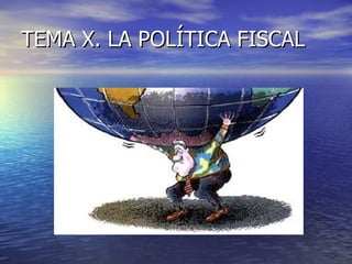 TEMA X. LA POLÍTICA FISCAL 