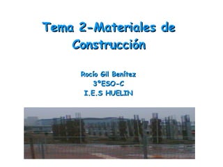 Tema 2-Materiales de Construcción Rocío Gil Benítez 3ºESO-C I.E.S HUELIN 