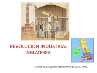 REVOLUCIÓN INDUSTRIAL
INGLATERRA
HISTORIA DEL MUNDO CONTEMPORÁNEO. 1º BACHILLERATO.
 