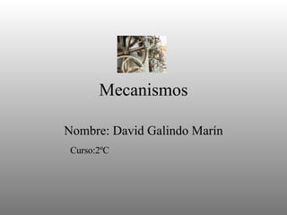 Mecanismos Nombre: David Galindo Marín Curso:2ºC 