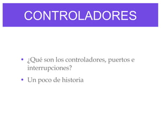 CONTROLADORES ¿Qué son los controladores, puertos e interrupciones? Un poco de historia 