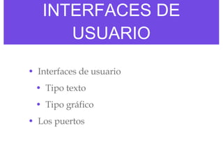 INTERFACES DE USUARIO Interfaces de usuario Tipo texto Tipo gráfico Los puertos 