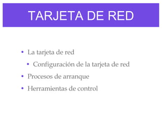 TARJETA DE RED La tarjeta de red Configuración de la tarjeta de red Procesos de arranque Herramientas de control 