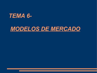 TEMA 6-   MODELOS DE MERCADO 