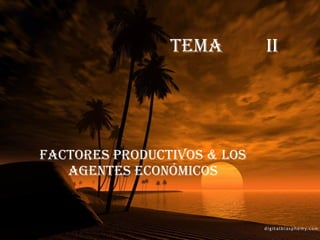 TeMa II Factores productivos & Los agentes económicos 