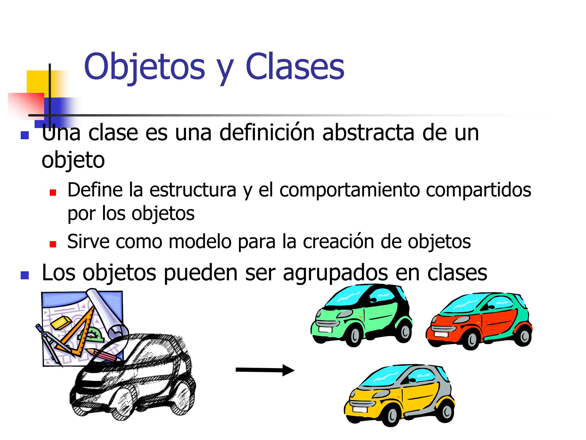 Objetos y Clases
 Una clase es una definición abstracta de un
objeto
 Define la estructura y el comportamiento compartidos
por los objetos
 Sirve como modelo para la creación de objetos
 Los objetos pueden ser agrupados en clases
 