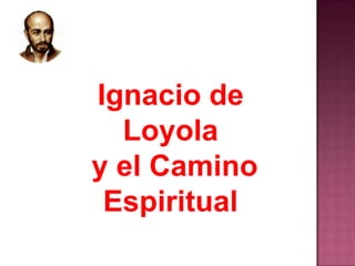 Ignacio de
Loyola
y el Camino
Espiritual
 