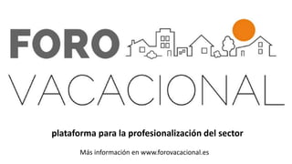 Más información en www.forovacacional.es
plataforma para la profesionalización del sector
 