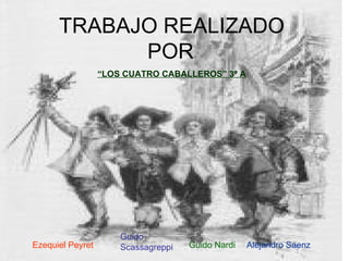 TRABAJO REALIZADO POR   “ LOS CUATRO CABALLEROS” 3º A Alejandro Saenz Guido Nardi Guido Scassagreppi   Ezequiel Peyret 