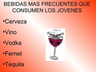 BEBIDAS MAS FRECUENTES QUE CONSUMEN LOS JOVENES Cerveza Vino Vodka Fernet Tequila 