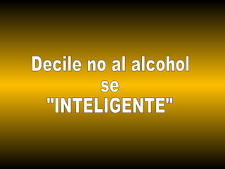Decile no al alcohol  se  "INTELIGENTE" 