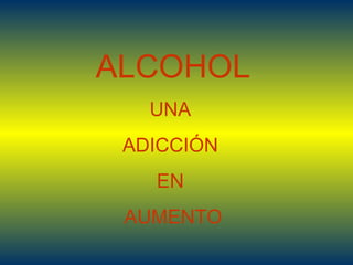 ALCOHOL UNA  ADICCIÓN  EN  AUMENTO 