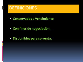 DEFINICIONES
 Conservados aVencimiento
 Con fines de negociación.
 Disponibles para su venta.
 