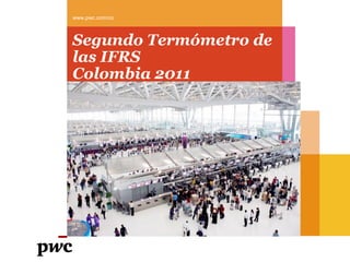 www.pwc.com/co



Segundo Termómetro de
las IFRS
Colombia 2011
 