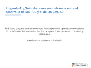 Pregunta 4. ¿Qué relaciones encontramos entre el
desarrollo de los PLE y el de las EMGA?
PLE como conjunto de elementos qu...