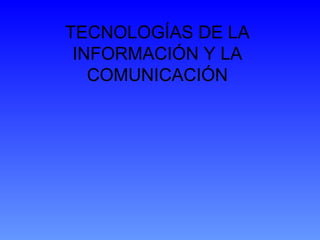 TECNOLOGÍAS DE LA
 INFORMACIÓN Y LA
   COMUNICACIÓN
 