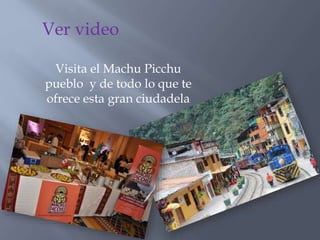 Visita el Machu Picchu
pueblo y de todo lo que te
ofrece esta gran ciudadela
Ver video
 