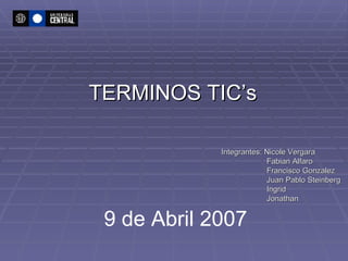 TERMINOS TIC’s Integrantes: Nicole Vergara   Fabian Alfaro   Francisco Gonzalez   Juan Pablo Steinberg   Ingrid   Jonathan    9 de Abril 2007 