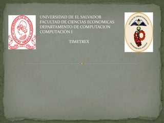 UNIVERSIDAD DE EL SALVADOR
FACULTAD DE CIENCIAS ECONOMICAS
DEPARTAMENTO DE COMPUTACION
COMPUTACIÓN I
TIMETREX
 