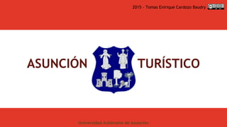 ASUNCIÓN TURÍSTICO
2015 - Tomas Enirique Cardozo Baudry
Universidad Autónoma de Asunción
 