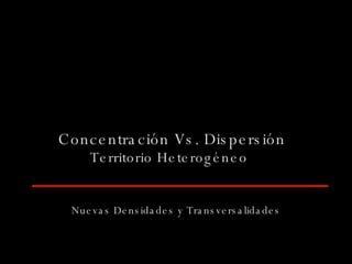 Concentración Vs. Dispersión Territorio Heterogéneo Nuevas Densidades y Transversalidades 