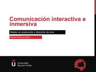 Facultad de Ciencias de la Comunicación
Manuel Gértrudix Barrio
Comunicación interactiva e
inmersiva
Master en producción y dirección de cine
publicitario
 