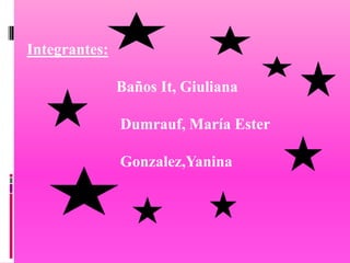 Integrantes:

               Baños It, Giuliana

               Dumrauf, María Ester

               Gonzalez,Yanina
 