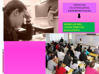 CIENCIAS
   CUANTITATIVO-
  EXPERIMENTALES




MODELOS DEL
CONOCIMIENTO
SUSTANTIVO
 