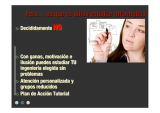     Decididamente NO




  Con ganas, motivación e
   ilusión puedes estudiar TU
   ingeniería elegida sin
   problemas
  Atención personalizada y
   grupos reducidos 
  Plan de Acción Tutorial
 