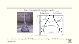 Figura 5. Separador GSL (Gas-Sólido-Líquido)
Fuente: LETTINGA & HULSHOFF POL 1995
La construcción del separador de GSL, propuesto por Lettinga y Hulshoff tiene las siguientes
características:
 