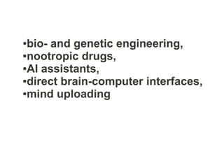 ●bio- and genetic engineering,
●nootropic drugs,

●AI assistants,

●direct brain-computer interfaces,

●mind uploading
 
